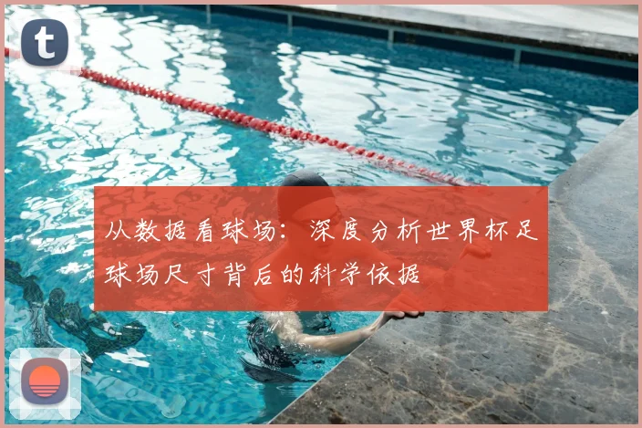 从数据看球场:深度分析世界杯足球场尺寸背后的科学依据