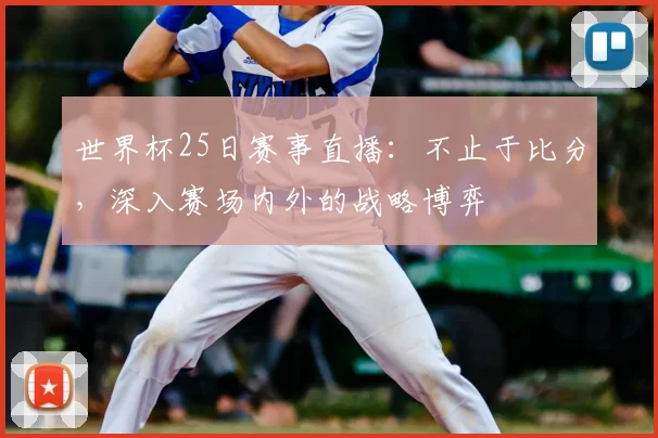 世界杯25日赛事直播：不止于比分，深入赛场内外的战略博弈