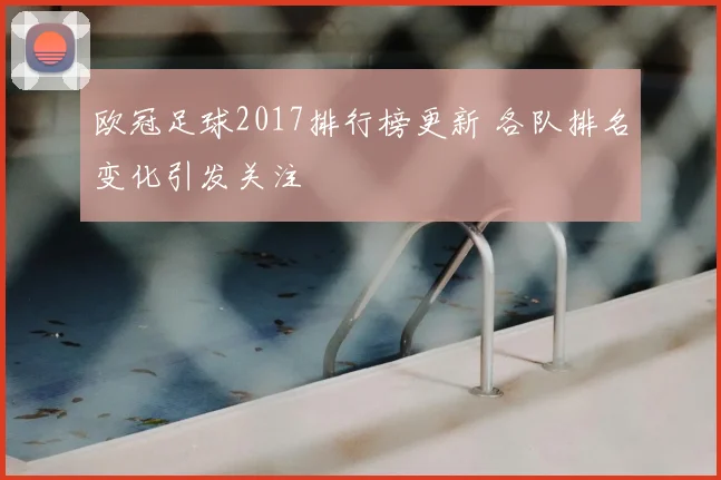 欧冠足球2017排行榜更新 各队排名变化引发关注