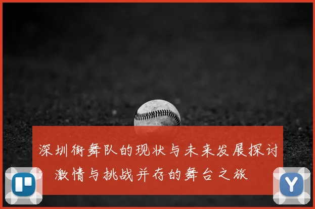 深圳街舞队的现状与未来发展探讨：激情与挑战并存的舞台之旅