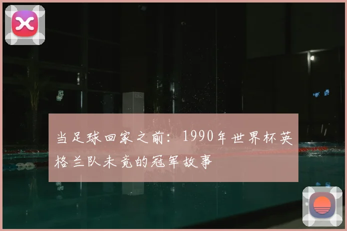 当足球回家之前：1990年世界杯英格兰队未竟的冠军故事