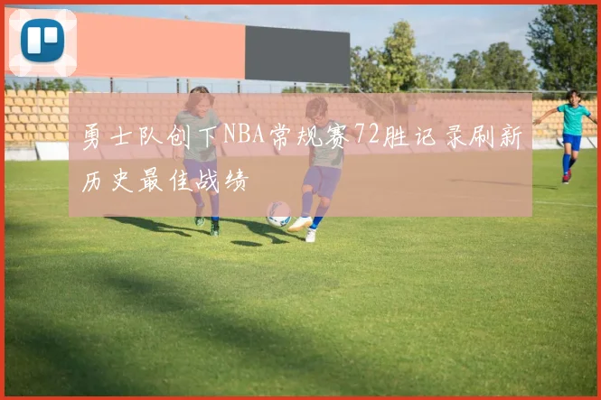 勇士队创下NBA常规赛72胜记录刷新历史最佳战绩