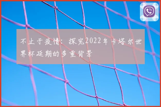 不止于疫情:探究2022年卡塔尔世界杯延期的多重背景