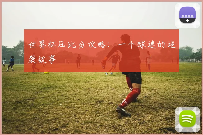 世界杯压比分攻略：一个球迷的逆袭故事