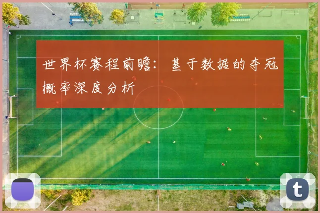 世界杯赛程前瞻:基于数据的夺冠概率深度分析