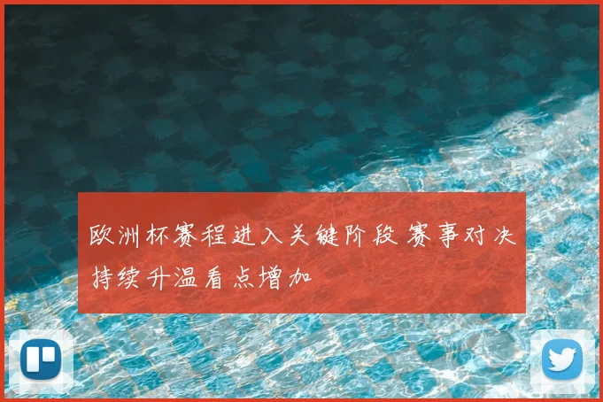 欧洲杯赛程进入关键阶段 赛事对决持续升温看点增加