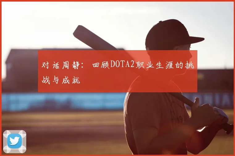 对话周静：回顾DOTA2职业生涯的挑战与成就