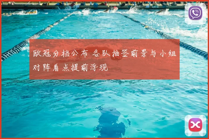 欧冠分档公布 各队抽签前景与小组对阵看点提前浮现