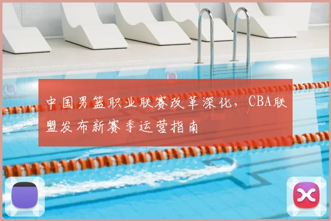 中国男篮职业联赛改革深化，CBA联盟发布新赛季运营指南