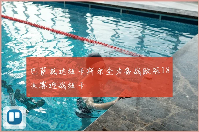巴萨抵达纽卡斯尔全力备战欧冠18决赛迎战纽卡