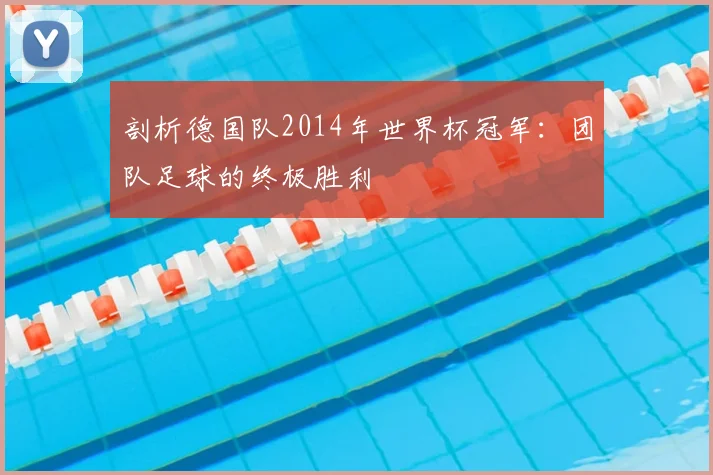 剖析德国队2014年世界杯冠军：团队足球的终极胜利