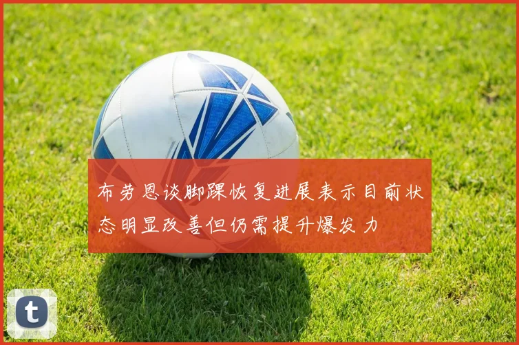 布劳恩谈脚踝恢复进展表示目前状态明显改善但仍需提升爆发力