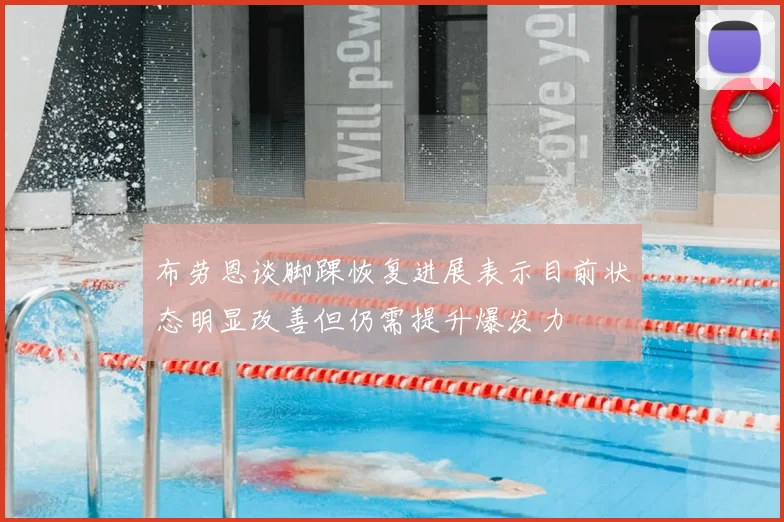 布劳恩谈脚踝恢复进展表示目前状态明显改善但仍需提升爆发力