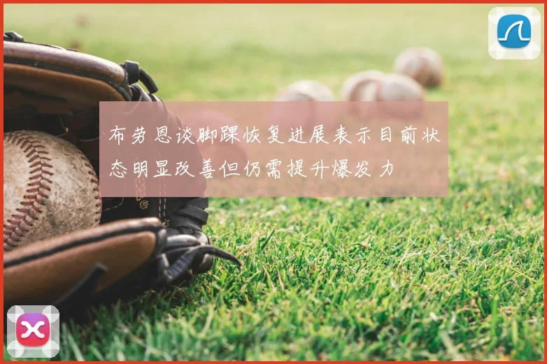 布劳恩谈脚踝恢复进展表示目前状态明显改善但仍需提升爆发力