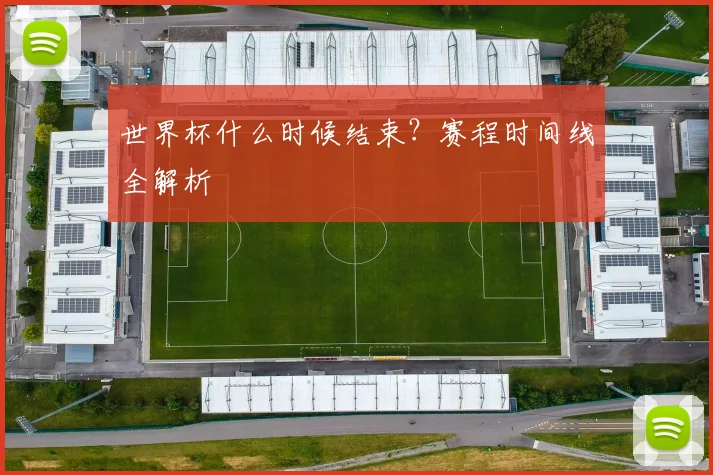 世界杯什么时候结束?赛程时间线全解析