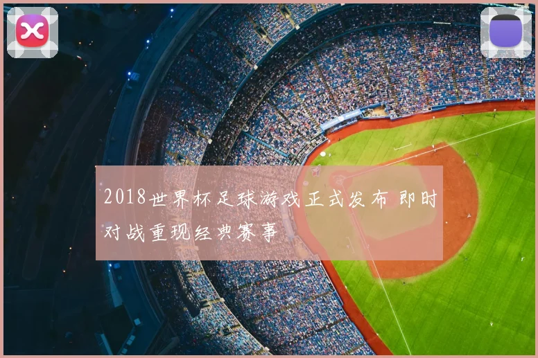 2018世界杯足球游戏正式发布 即时对战重现经典赛事