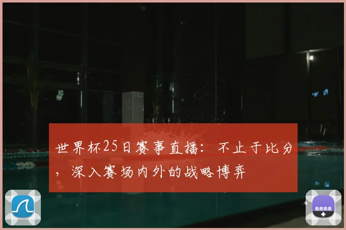 世界杯25日赛事直播:不止于比分,深入赛场内外的战略博弈