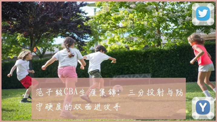 范子铭CBA生涯集锦:三分投射与防守硬度的双面进攻手