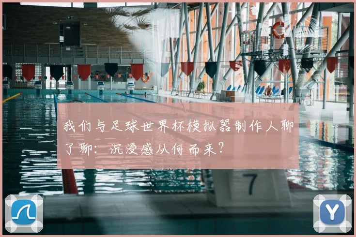 我们与足球世界杯模拟器制作人聊了聊:沉浸感从何而来?