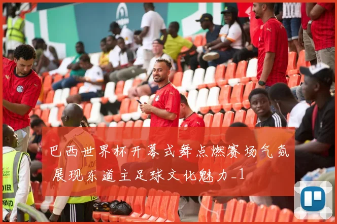 巴西世界杯开幕式舞点燃赛场气氛 展现东道主足球文化魅力_1