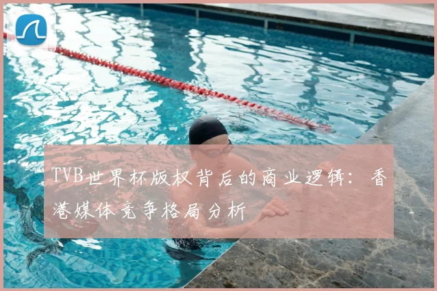 TVB世界杯版权背后的商业逻辑:香港媒体竞争格局分析