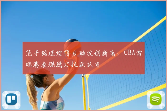 范子铭连续得分助攻创新高,CBA常规赛表现稳定性获认可