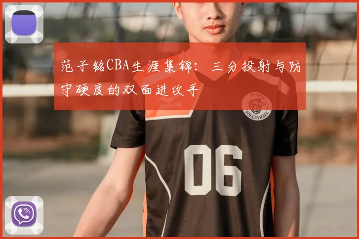 范子铭CBA生涯集锦:三分投射与防守硬度的双面进攻手