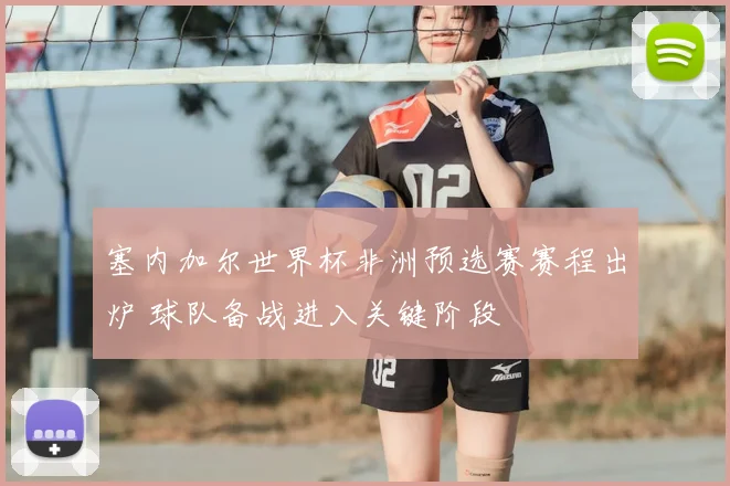 塞内加尔世界杯非洲预选赛赛程出炉 球队备战进入关键阶段