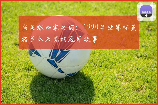 当足球回家之前:1990年世界杯英格兰队未竟的冠军故事
