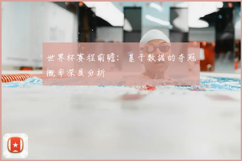 世界杯赛程前瞻:基于数据的夺冠概率深度分析