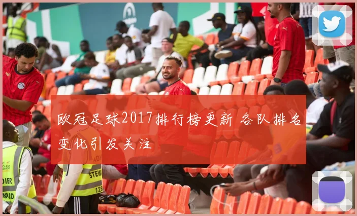 欧冠足球2017排行榜更新 各队排名变化引发关注