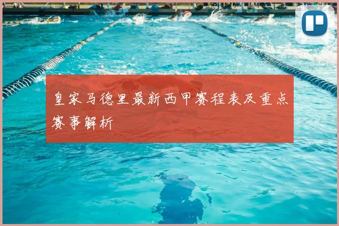 皇家马德里最新西甲赛程表及重点赛事解析