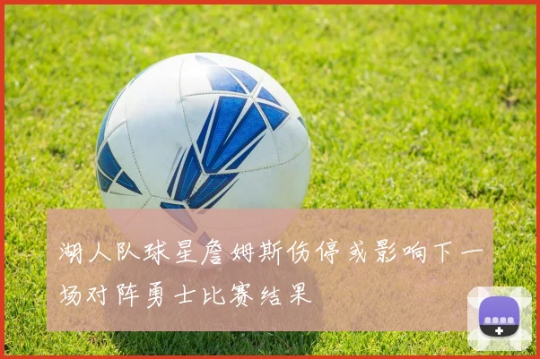 湖人队球星詹姆斯伤停或影响下一场对阵勇士比赛结果