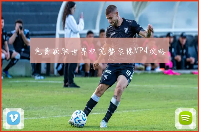 免费获取世界杯完整录像MP4攻略