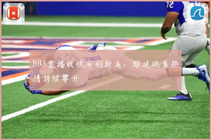 NBA直播收视率创新高,球迷观看热情持续攀升