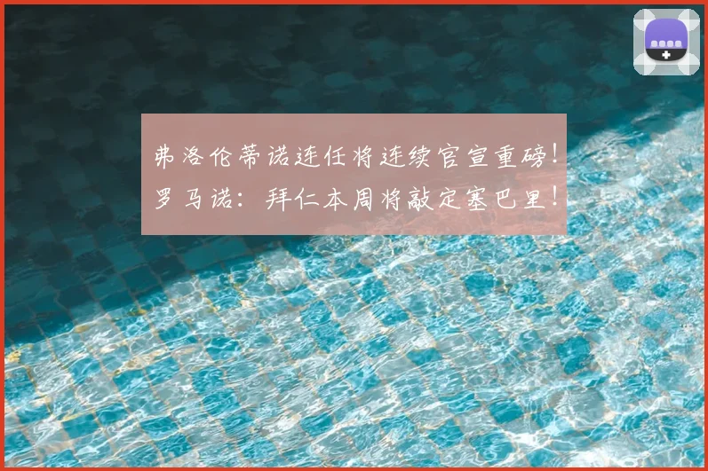 弗洛伦蒂诺连任将连续官宣重磅!罗马诺:拜仁本周将敲定塞巴里!