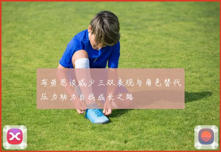 布劳恩谈威少三双表现与角色替代压力助力自我成长之路