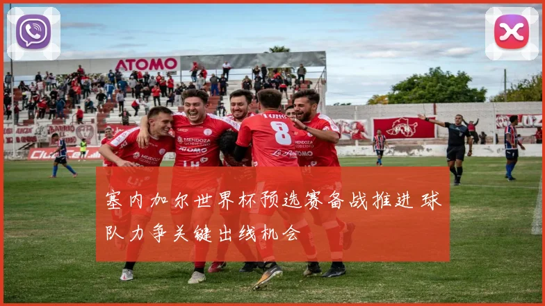 塞内加尔世界杯预选赛备战推进 球队力争关键出线机会
