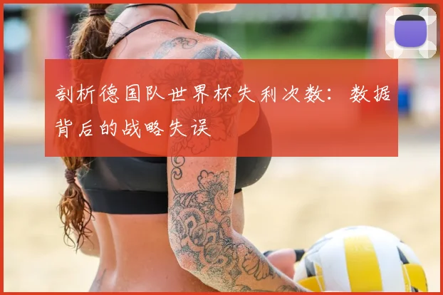 剖析德国队世界杯失利次数:数据背后的战略失误