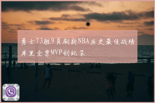 勇士73胜9负刷新NBA历史最佳战绩库里全票MVP创纪录
