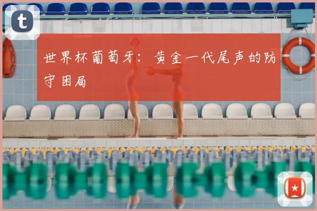 世界杯葡萄牙：黄金一代尾声的防守困局