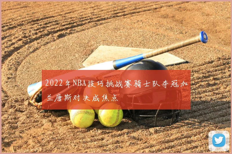 2022年NBA技巧挑战赛骑士队夺冠加兰唐斯对决成焦点