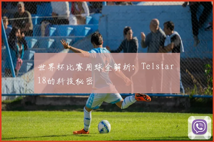 世界杯比赛用球全解析：Telstar 18的科技秘密