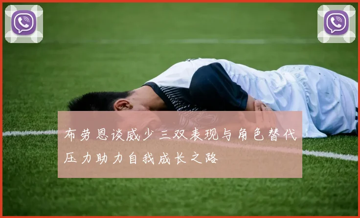 布劳恩谈威少三双表现与角色替代压力助力自我成长之路