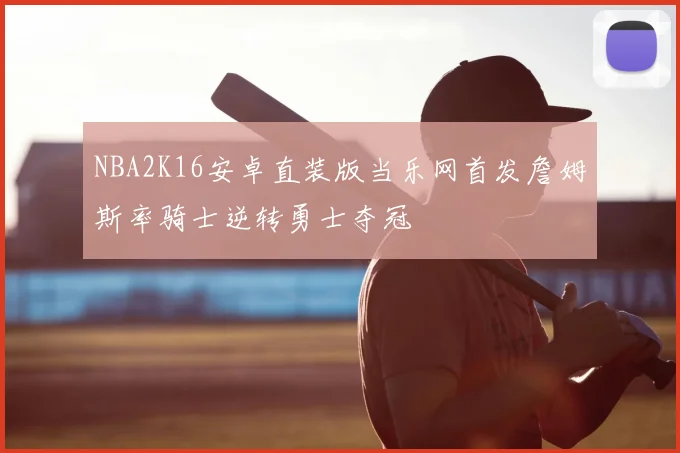 NBA2K16安卓直装版当乐网首发詹姆斯率骑士逆转勇士夺冠