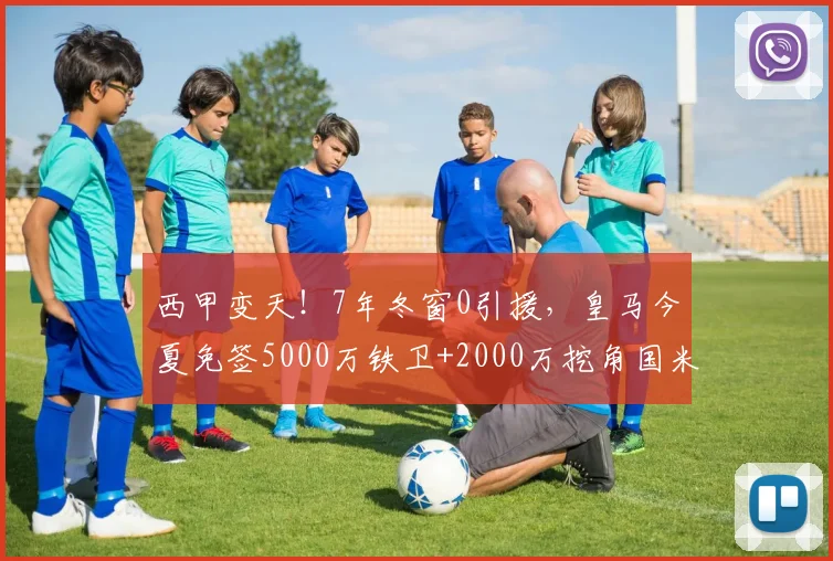 西甲变天!7年冬窗0引援,皇马今夏免签5000万铁卫+2000万挖角国米,只为等他回归_巴萨_弗里斯_马德里竞技