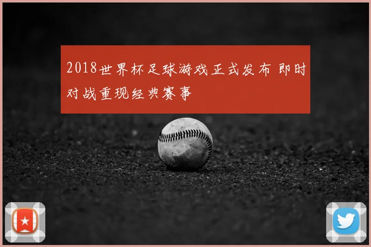 2018世界杯足球游戏正式发布 即时对战重现经典赛事