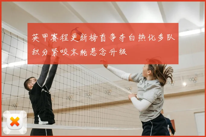 英甲赛程更新榜首争夺白热化多队积分紧咬末轮悬念升级