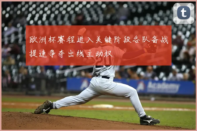 欧洲杯赛程进入关键阶段各队备战提速争夺出线主动权