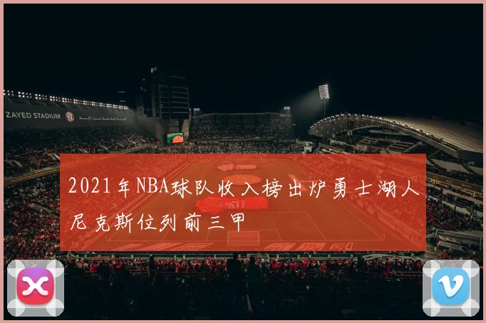 2021年NBA球队收入榜出炉勇士湖人尼克斯位列前三甲